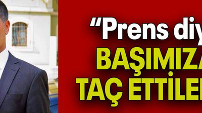 “Prens diye BAŞIMIZA TAÇ ETTİLER!”